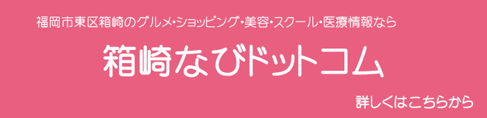 福岡市東区箱崎のグルメ・ショッピング・美容・スクール・医療情報なら『箱崎なびドットコム』詳しくはこちらから